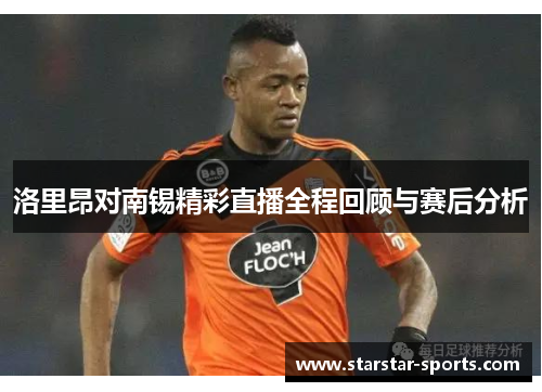 洛里昂对南锡精彩直播全程回顾与赛后分析