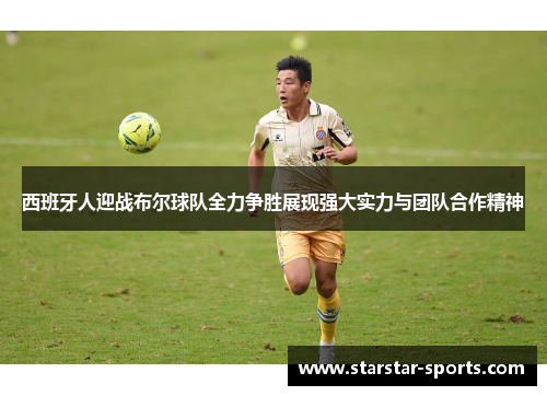 西班牙人迎战布尔球队全力争胜展现强大实力与团队合作精神