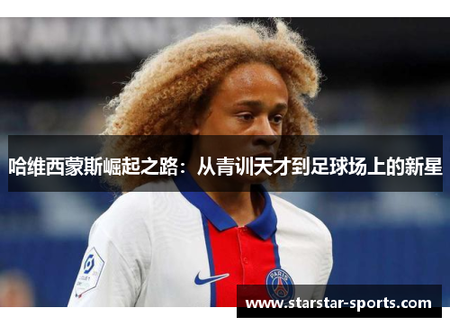 哈维西蒙斯崛起之路：从青训天才到足球场上的新星