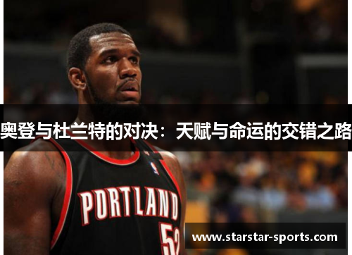 奥登与杜兰特的对决：天赋与命运的交错之路