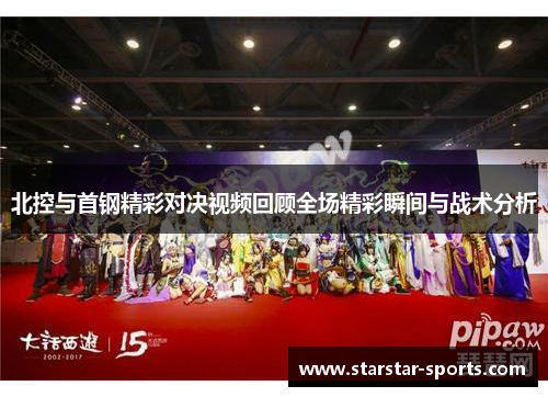 北控与首钢精彩对决视频回顾全场精彩瞬间与战术分析