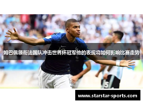 姆巴佩领衔法国队冲击世界杯冠军他的表现将如何影响比赛走势