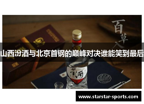 山西汾酒与北京首钢的巅峰对决谁能笑到最后